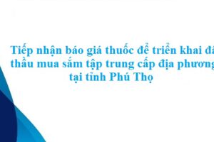 Tiếp nhận báo giá thuốc để triển khai đấu thầu mua sắm tập trung cấp địa phương tại tỉnh Phú Thọ